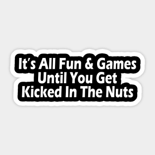 It's All Fun & Games Until You Get Kicked In The Nuts Sticker